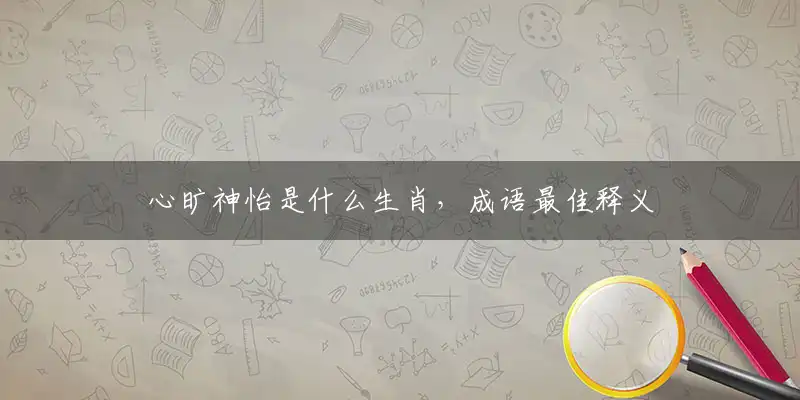 心旷神怡是什么生肖，成语最佳释义分析解释