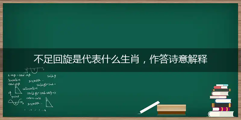 不足回旋是代表什么生肖，作答诗意解释