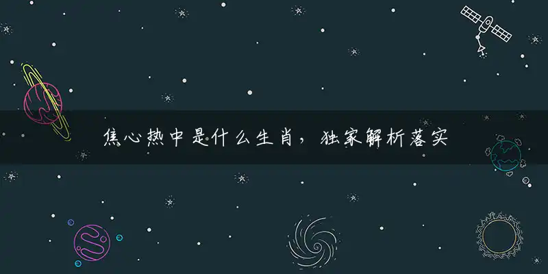 焦心热中是什么生肖，独家解析落实释义