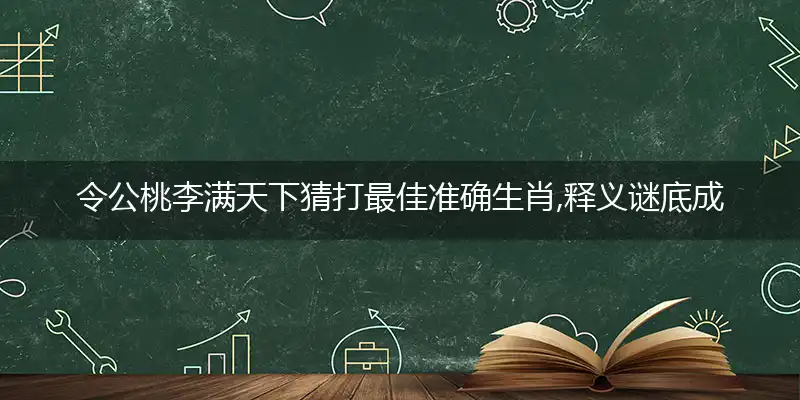 令公桃李满天下猜打最佳准确生肖,释义谜底成语解释