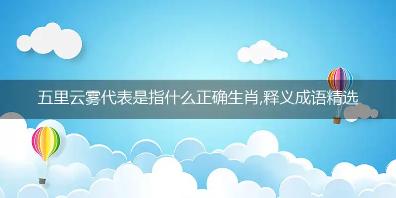五里云雾代表是指什么正确生肖,释义成语精选解释