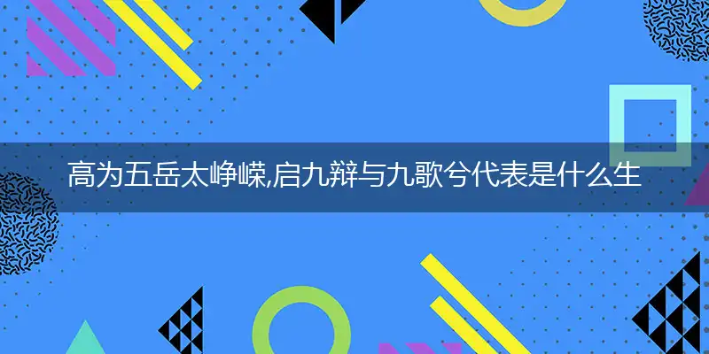 高为五岳太峥嵘,启九辩与九歌兮