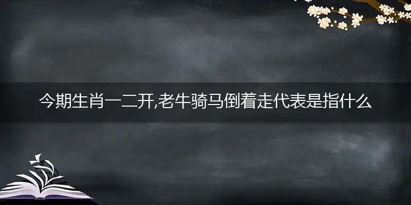 今期生肖一二开,老牛骑马倒着走