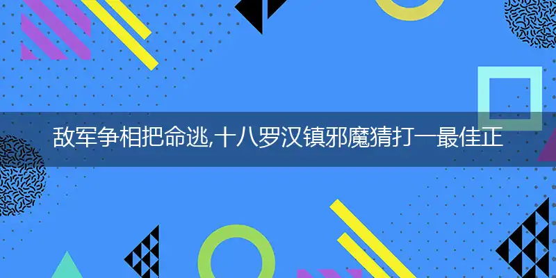 敌军争相把命逃,十八罗汉镇邪魔
