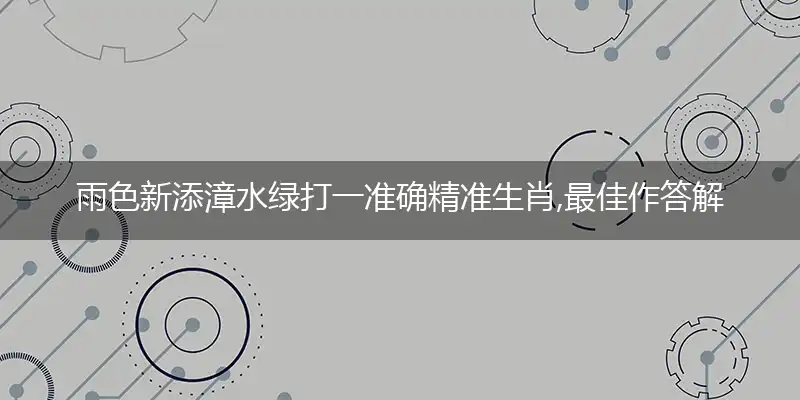 雨色新添漳水绿打一准确精准生肖,最佳作答解释解答