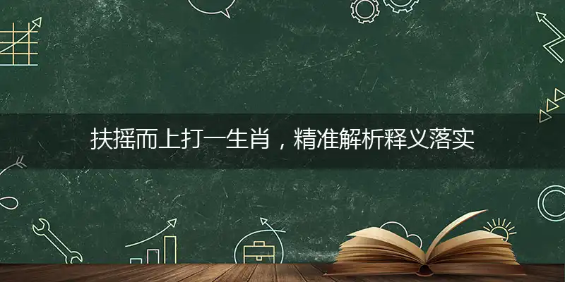 扶摇而上打一生肖，精准解析释义落实
