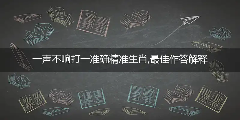 一声不响打一准确精准生肖,最佳作答解释