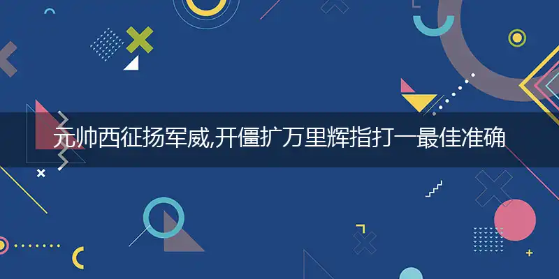 元帅西征扬军威,开僵扩万里辉