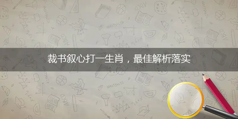 裁书叙心打一生肖，最佳解析落实