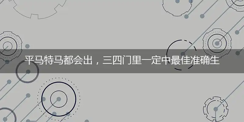 平马特马都会出，三四门里一定中最佳准确生肖,词语解释释义
