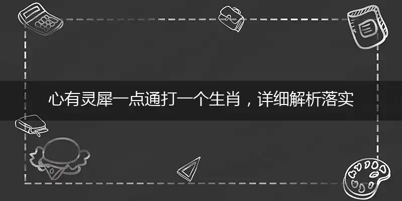心有灵犀一点通打一个生肖，详细解析落实
