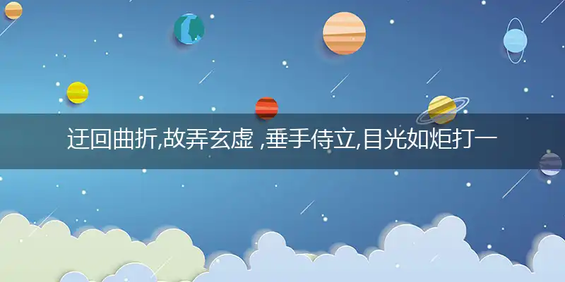 迂回曲折,故弄玄虚 ,垂手侍立,目光如炬打一准确生肖精选词语解释释