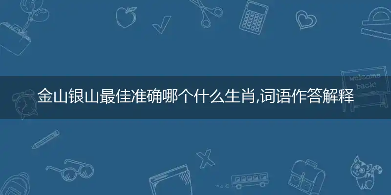 金山银山最佳准确哪个什么生肖,词语作答解释分析