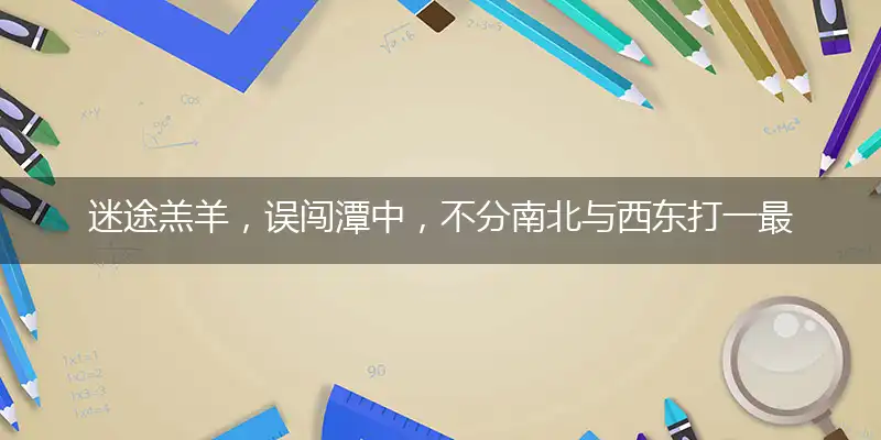 迷途羔羊，误闯潭中，不分南北与西东打一最佳生肖，详细解释落实释义
