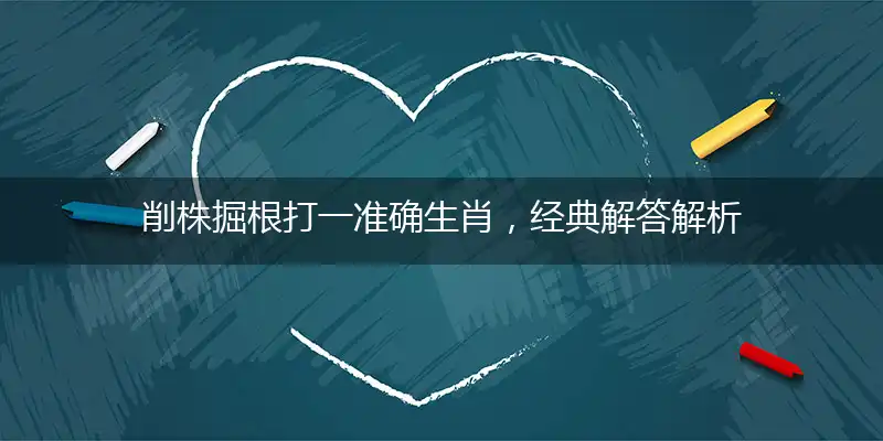 削株掘根打一准确生肖，经典解答解析