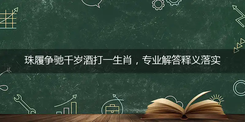珠履争驰千岁酒打一生肖，专业解答释义落实